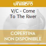 V/C - Come To The River cd musicale di V/C