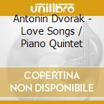 Antonin Dvorak - Love Songs / Piano Quintet cd musicale di Antonin Dvorak
