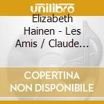 Elizabeth Hainen - Les Amis / Claude Debussy & Caplet cd musicale di Elizabeth Hainen