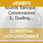 Sounds Baroque - Conversazioni Ii, Duelling Cantatas cd musicale di Sounds Baroque
