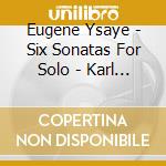 Eugene Ysaye - Six Sonatas For Solo - Karl Stobbe cd musicale di Eugene Ysaye