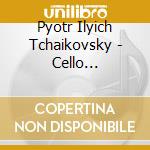 Pyotr Ilyich Tchaikovsky - Cello Concertos / Variatons cd musicale di Pyotr Ilyich Tchaikovsky