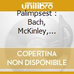 Palimpsest : Bach, McKinley, Piazzolla, Ravel, Zorn cd