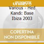 Various - Hed Kandi: Base Ibiza 2003 cd