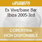 Es Vive/base Bar Ibiza 2005-3cd cd
