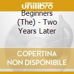 Beginners (The) - Two Years Later cd musicale di Beginners, The