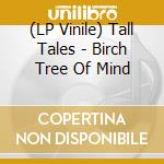 (LP Vinile) Tall Tales - Birch Tree Of Mind vinile
