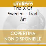 Trio X Of Sweden - Trad. Arr cd musicale