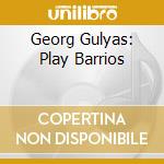 Georg Gulyas: Play Barrios cd musicale