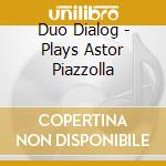 Duo Dialog - Plays Astor Piazzolla cd