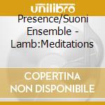 Presence/Suoni Ensemble - Lamb:Meditations cd musicale di Presence/Suoni Ensemble