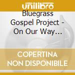 Bluegrass Gospel Project - On Our Way Home cd musicale di Bluegrass Gospel Project