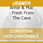Annie & Mac - Fresh From The Cave cd musicale di Annie & Mac