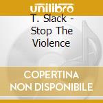 T. Slack - Stop The Violence cd
