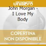 John Morgan - I Love My Body cd