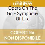 Opera On The Go - Symphony Of Life cd musicale di Opera On The Go