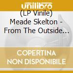 (LP Vinile) Meade Skelton - From The Outside Looking In vinile