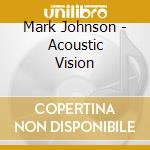 Mark Johnson - Acoustic Vision cd musicale di Mark Johnson