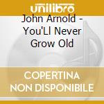 John Arnold - You'Ll Never Grow Old cd musicale di John Arnold