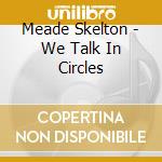 Meade Skelton - We Talk In Circles cd