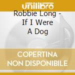 Robbie Long - If I Were A Dog cd musicale di Robbie Long