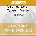 Geofrey Leigh Tozer - Pretty In Pink cd