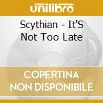 Scythian - It'S Not Too Late cd musicale di Scythian