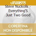 Steve Nuckolls - Everything'S Just Two Good cd