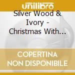 Silver Wood & Ivory - Christmas With Silver Wood & Ivory cd