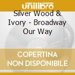 Silver Wood & Ivory - Broadway Our Way cd
