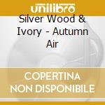 Silver Wood & Ivory - Autumn Air cd musicale di Silver Wood & Ivory