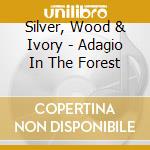 Silver, Wood & Ivory - Adagio In The Forest cd