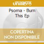 Psoma - Burn This Ep cd
