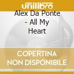 Alex Da Ponte - All My Heart cd musicale di Alex Da Ponte