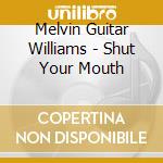 Melvin Guitar Williams - Shut Your Mouth cd musicale di Melvin Guitar Williams