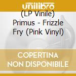 (LP Vinile) Primus - Frizzle Fry (Pink Vinyl) vinile