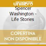 Spencer Washington - Life Stories cd musicale di Spencer Washington