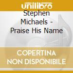 Stephen Michaels - Praise His Name cd