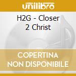 H2G - Closer 2 Christ cd