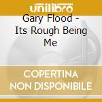 Gary Flood - Its Rough Being Me cd musicale di Gary Flood