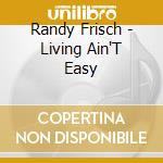 Randy Frisch - Living Ain'T Easy