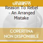 Reason To Rebel - An Arranged Mistake cd