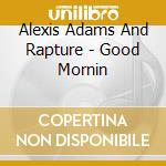 Alexis Adams And Rapture - Good Mornin cd musicale di Alexis Adams And Rapture