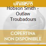 Hobson Smith - Outlaw Troubadours cd