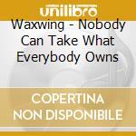 Waxwing - Nobody Can Take What Everybody Owns cd