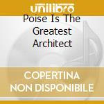 Poise Is The Greatest Architect cd musicale di ILYA