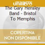 The Gary Hensley Band - Bristol To Memphis cd musicale di The Gary Hensley Band