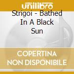 Strigoi - Bathed In A Black Sun cd
