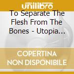 To Separate The Flesh From The Bones - Utopia Sadistica cd