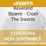 Reverend Bizarre - Crush The Insects cd musicale di Reverend Bizarre